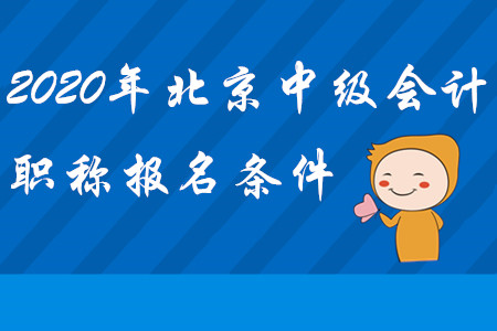 北京中級(jí)會(huì)計(jì)職稱(chēng)報(bào)名條件2020年是什么？
