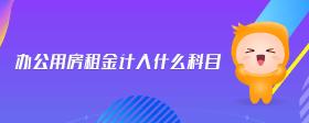 辦公用房租金計(jì)入什么科目