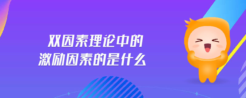 雙因素理論中的激勵因素的是什么