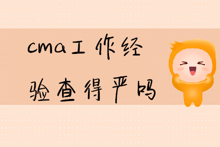 cma工作經(jīng)驗(yàn)查得嚴(yán)嗎