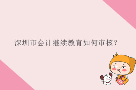 深圳市會(huì)計(jì)繼續(xù)教育如何審核？