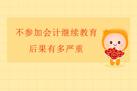 不參加會計繼續(xù)教育的后果有多嚴重？