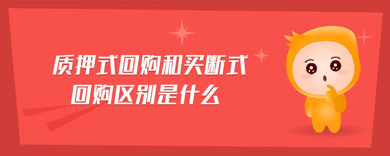 質(zhì)押式回購(gòu)和買斷式回購(gòu)區(qū)別是什么