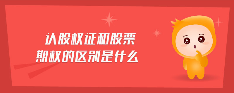 認(rèn)股權(quán)證和股票期權(quán)的區(qū)別是什么