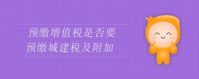 預繳增值稅是否要預繳城建稅及附加