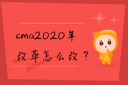cma2020年改革怎么改？