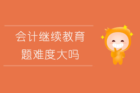 會計繼續(xù)教育題難度大嗎？