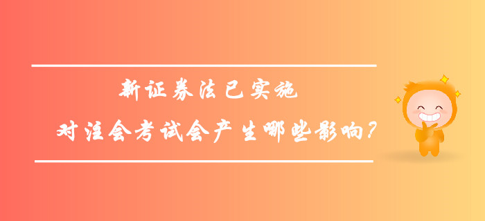 新證券法已實(shí)施，對(duì)注會(huì)考試會(huì)產(chǎn)生哪些影響？