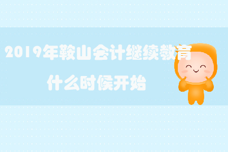 2019年鞍山會(huì)計(jì)繼續(xù)教育什么時(shí)候開(kāi)始？