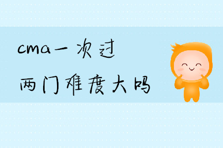 cma一次過兩門難度大嗎