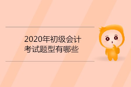 2020年初級會(huì)計(jì)考試題型有哪些？