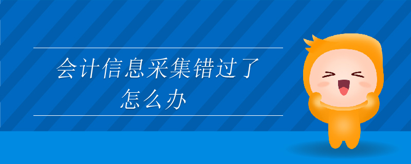 會計信息采集錯過了怎么辦
