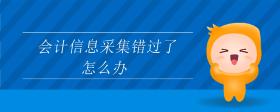會(huì)計(jì)信息采集錯(cuò)過了怎么辦