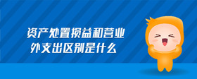 資產(chǎn)處置損益和營(yíng)業(yè)外支出區(qū)別是什么