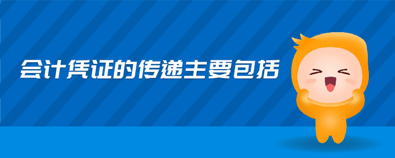 會(huì)計(jì)憑證的傳遞主要包括