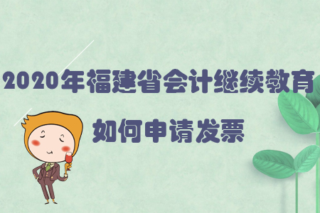 2020年福建省會(huì)計(jì)繼續(xù)教育如何申請發(fā)票