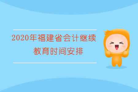 2020年福建省會計繼續(xù)教育時間安排