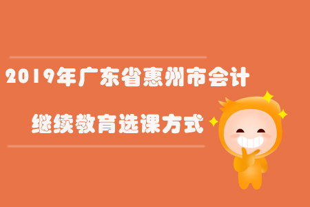 2019年廣東省惠州市會(huì)計(jì)繼續(xù)教育選課方式