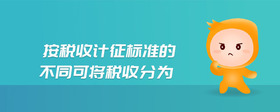 按稅收計征標準的不同可將稅收分為