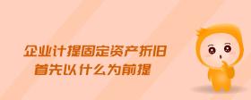 企業(yè)計(jì)提固定資產(chǎn)折舊首先以什么為前提
