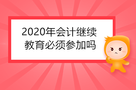 2020年會計繼續(xù)教育必須參加嗎？