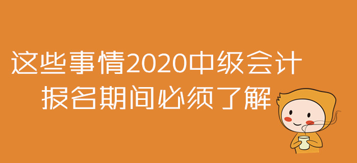 2020年中級會計(jì)報(bào)名準(zhǔn)備戰(zhàn)！這些事情報(bào)名期間必須了解！