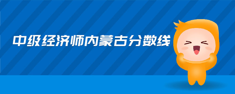 中級經(jīng)濟師內(nèi)蒙古分數(shù)線