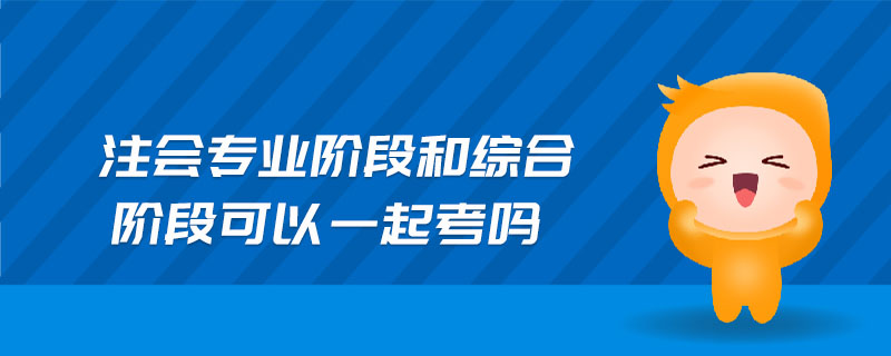 注會專業(yè)階段和綜合階段可以一起考嗎