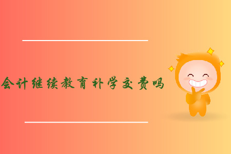 會(huì)計(jì)繼續(xù)教育補(bǔ)學(xué)交費(fèi)嗎？