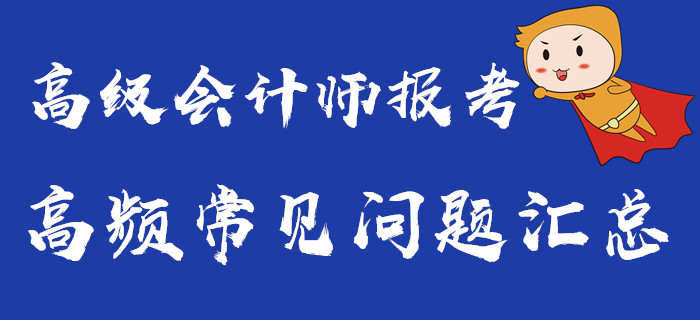 高級會計師報考常見問題匯總，你想要的都在這里了！
