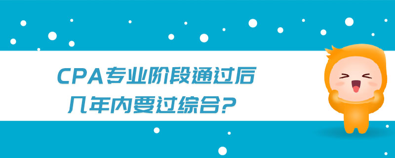 cpa專業(yè)階段通過(guò)后幾年內(nèi)要過(guò)綜合? cpa專業(yè)階段通過(guò)后幾年內(nèi)要過(guò)綜合?