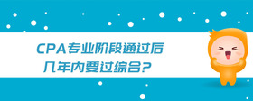 cpa專業(yè)階段通過后幾年內(nèi)要過綜合?