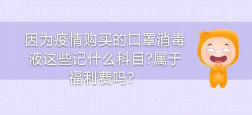 因為疫情購買的口罩消毒液這些記什么科目？屬于福利費嗎？