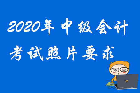2020年中級(jí)會(huì)計(jì)考試照片要求！