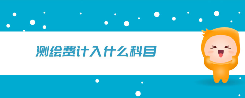 測(cè)繪費(fèi)計(jì)入什么科目