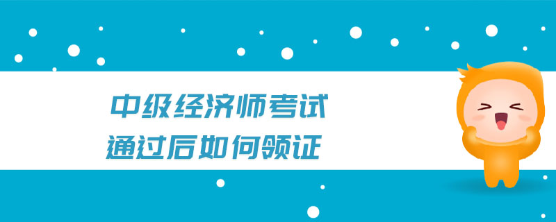 中級(jí)經(jīng)濟(jì)師考試通過(guò)后如何領(lǐng)證