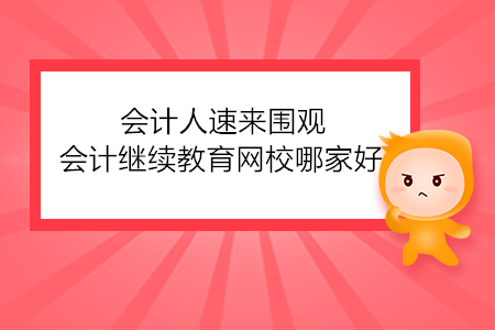 會計人速來圍觀！會計繼續(xù)教育網(wǎng)校哪家好？