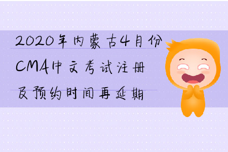 2020年內(nèi)蒙古4月份CMA中文考試注冊及預(yù)約時間再延期
