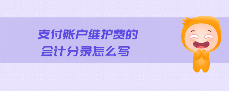 支付賬戶(hù)維護(hù)費(fèi)的會(huì)計(jì)分錄怎么寫(xiě)
