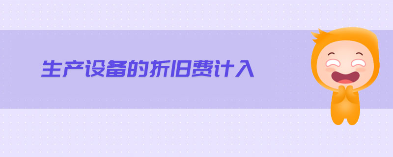 生產(chǎn)設(shè)備的折舊費(fèi)計入