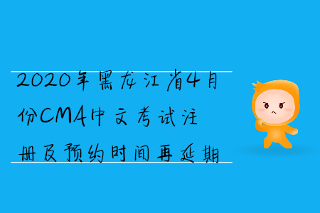 2020年黑龍江省4月份CMA中文考試注冊及預(yù)約時間再延期