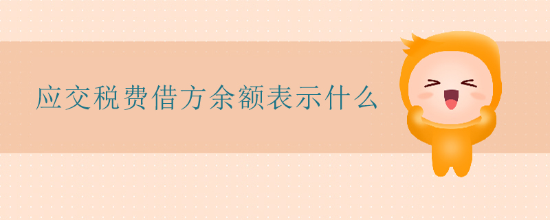 應(yīng)交稅費(fèi)借方余額表示什么