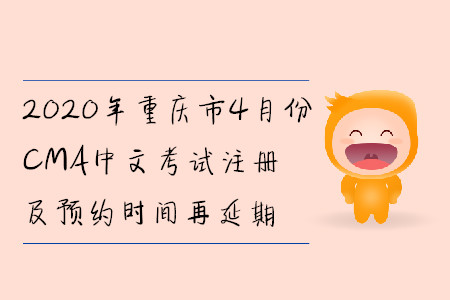 2020年重慶市4月份CMA中文考試注冊(cè)及預(yù)約時(shí)間再延期