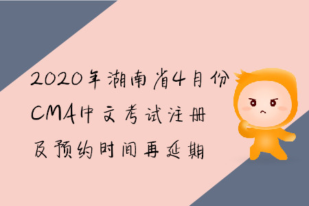 2020年湖南省4月份CMA中文考試注冊及預(yù)約時間再延期