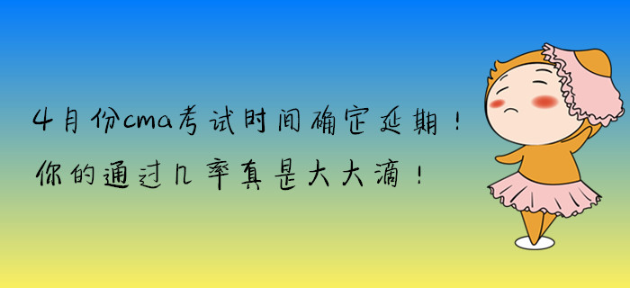4月份cma考試時(shí)間確定延期！你的通過幾率真是大大滴！