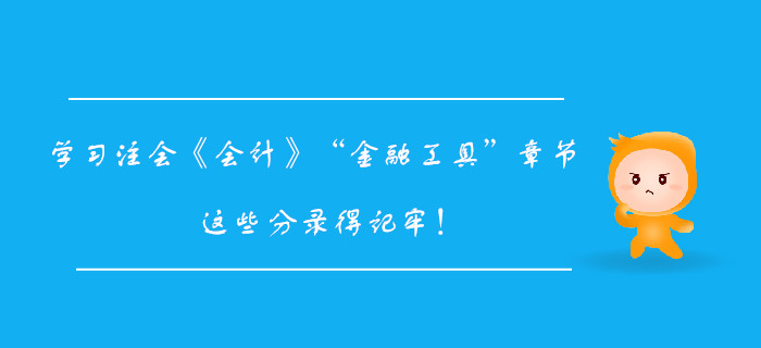學(xué)習(xí)注會(huì)《會(huì)計(jì)》“金融工具”章節(jié)，這些分錄得記牢！