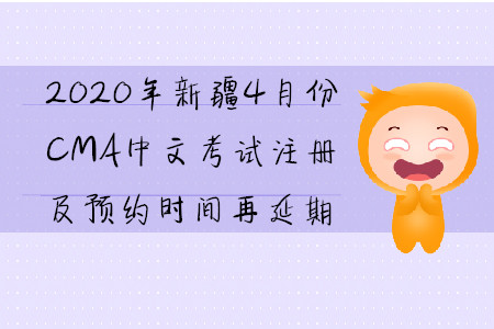 2020年新疆4月份CMA中文考試注冊及預約時間再延期
