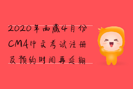 2020年西藏4月份CMA中文考試注冊及預(yù)約時間再延期