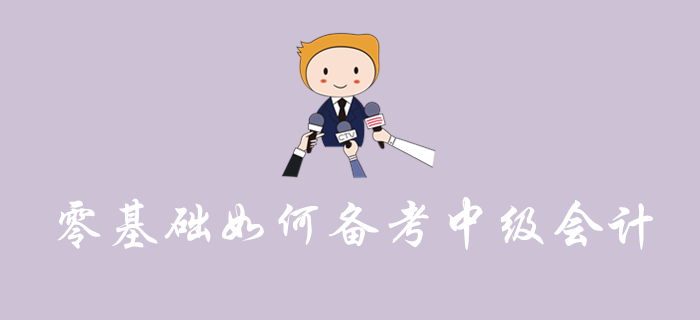 零基礎(chǔ)備考中級會計怎樣學才能穩(wěn)通關(guān)？看完這篇文章你就知道啦！