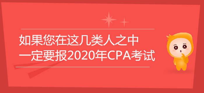 如果您在這幾類人之中，一定要報(bào)名2020年注冊會(huì)計(jì)師考試！